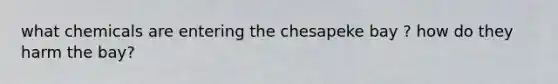 what chemicals are entering the chesapeke bay ? how do they harm the bay?
