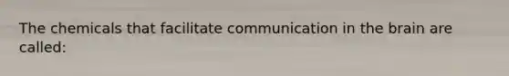 The chemicals that facilitate communication in the brain are called: