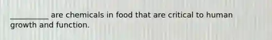 __________ are chemicals in food that are critical to human growth and function.