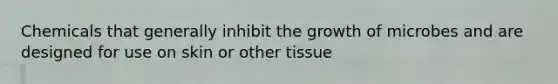 Chemicals that generally inhibit the growth of microbes and are designed for use on skin or other tissue