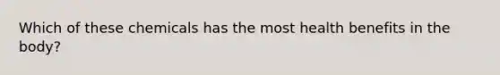 Which of these chemicals has the most health benefits in the body?