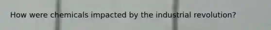 How were chemicals impacted by the industrial revolution?
