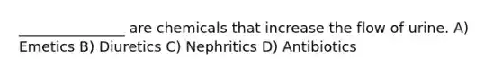 _______________ are chemicals that increase the flow of urine. A) Emetics B) Diuretics C) Nephritics D) Antibiotics