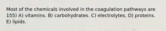 Most of the chemicals involved in the coagulation pathways are 155) A) vitamins. B) carbohydrates. C) electrolytes. D) proteins. E) lipids.