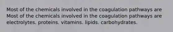 Most of the chemicals involved in the coagulation pathways are Most of the chemicals involved in the coagulation pathways are electrolytes. proteins. vitamins. lipids. carbohydrates.