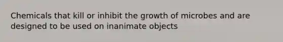 Chemicals that kill or inhibit the growth of microbes and are designed to be used on inanimate objects