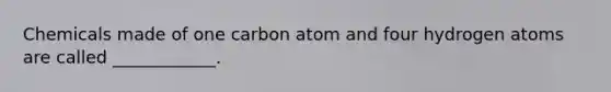 Chemicals made of one carbon atom and four hydrogen atoms are called ____________.