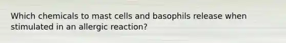 Which chemicals to mast cells and basophils release when stimulated in an allergic reaction?