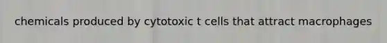 chemicals produced by cytotoxic t cells that attract macrophages