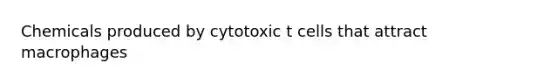 Chemicals produced by cytotoxic t cells that attract macrophages