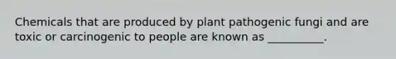 Chemicals that are produced by plant pathogenic fungi and are toxic or carcinogenic to people are known as __________.