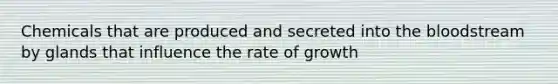 Chemicals that are produced and secreted into the bloodstream by glands that influence the rate of growth