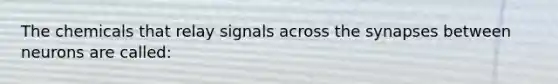 The chemicals that relay signals across the synapses between neurons are called: