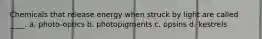 Chemicals that release energy when struck by light are called ____.​ a. ​photo-optics b. ​photopigments c. ​opsins d. ​kestrels