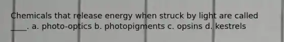Chemicals that release energy when struck by light are called ____.​ a. ​photo-optics b. ​photopigments c. ​opsins d. ​kestrels