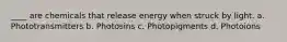 ____ are chemicals that release energy when struck by light.​ a. ​Phototransmitters b. ​Photosins c. ​Photopigments d. ​Photoions