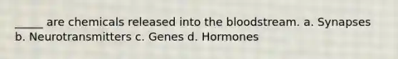 _____ are chemicals released into the bloodstream. a. Synapses b. Neurotransmitters c. Genes d. Hormones
