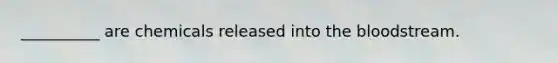 __________ are chemicals released into <a href='https://www.questionai.com/knowledge/k7oXMfj7lk-the-blood' class='anchor-knowledge'>the blood</a>stream.