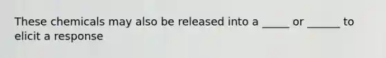 These chemicals may also be released into a _____ or ______ to elicit a response