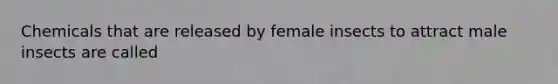 Chemicals that are released by female insects to attract male insects are called