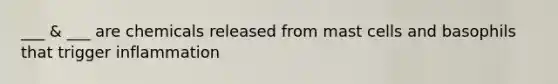 ___ & ___ are chemicals released from mast cells and basophils that trigger inflammation