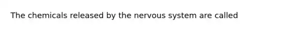 The chemicals released by the nervous system are called