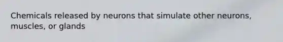Chemicals released by neurons that simulate other neurons, muscles, or glands