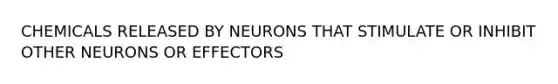 CHEMICALS RELEASED BY NEURONS THAT STIMULATE OR INHIBIT OTHER NEURONS OR EFFECTORS