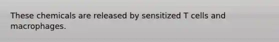 These chemicals are released by sensitized T cells and macrophages.
