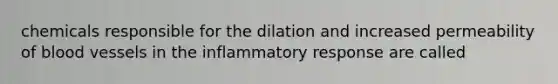 chemicals responsible for the dilation and increased permeability of blood vessels in the inflammatory response are called