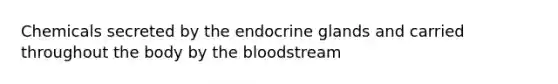 Chemicals secreted by the endocrine glands and carried throughout the body by the bloodstream