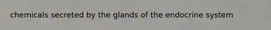 chemicals secreted by the glands of the endocrine system