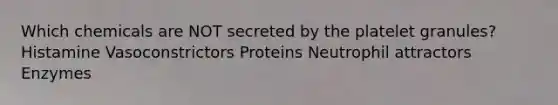 Which chemicals are NOT secreted by the platelet granules? Histamine Vasoconstrictors Proteins Neutrophil attractors Enzymes