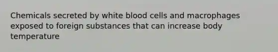 Chemicals secreted by white blood cells and macrophages exposed to foreign substances that can increase body temperature