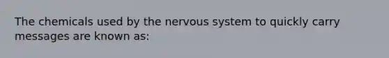 The chemicals used by the nervous system to quickly carry messages are known as: