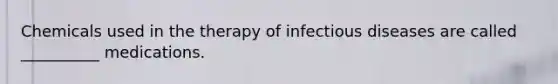 Chemicals used in the therapy of infectious diseases are called __________ medications.