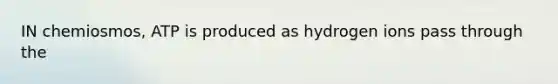 IN chemiosmos, ATP is produced as hydrogen ions pass through the