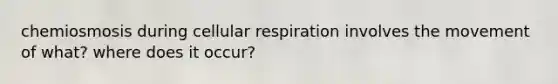 chemiosmosis during cellular respiration involves the movement of what? where does it occur?