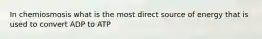 In chemiosmosis what is the most direct source of energy that is used to convert ADP to ATP