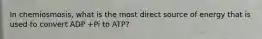 In chemiosmosis, what is the most direct source of energy that is used to convert ADP +Pi to ATP?