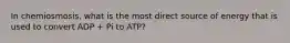 In chemiosmosis, what is the most direct source of energy that is used to convert ADP + Pi to ATP?