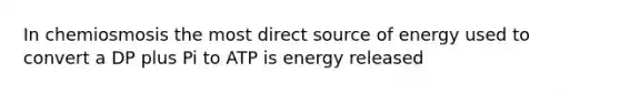 In chemiosmosis the most direct source of energy used to convert a DP plus Pi to ATP is energy released