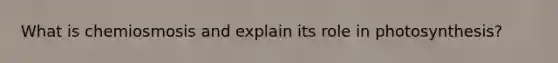 What is chemiosmosis and explain its role in photosynthesis?