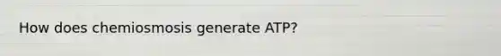 How does chemiosmosis generate ATP?