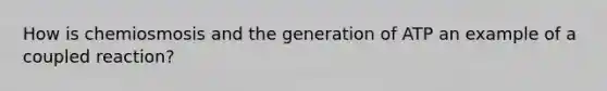 How is chemiosmosis and the generation of ATP an example of a coupled reaction?