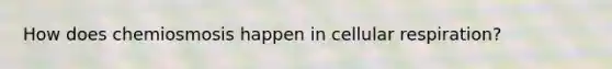 How does chemiosmosis happen in <a href='https://www.questionai.com/knowledge/k1IqNYBAJw-cellular-respiration' class='anchor-knowledge'>cellular respiration</a>?