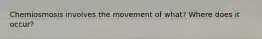 Chemiosmosis involves the movement of what? Where does it occur?