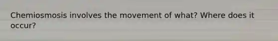 Chemiosmosis involves the movement of what? Where does it occur?