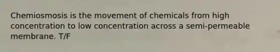 Chemiosmosis is the movement of chemicals from high concentration to low concentration across a semi-permeable membrane. T/F