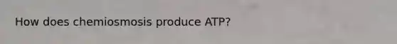 How does chemiosmosis produce ATP?